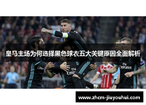 皇马主场为何选择黑色球衣五大关键原因全面解析