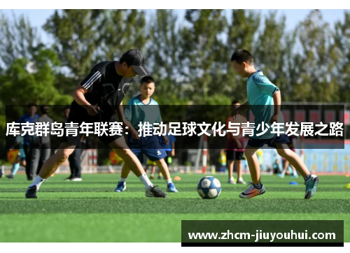 库克群岛青年联赛:推动足球文化与青少年发展之路