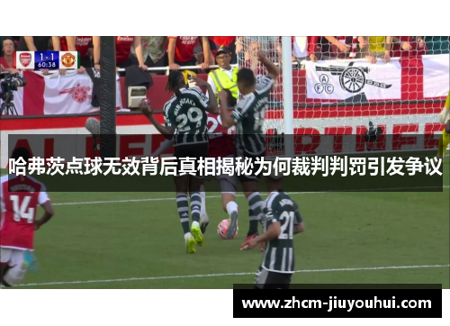 哈弗茨点球无效背后真相揭秘为何裁判判罚引发争议 哈弗茨点球无效背后真相揭秘为何裁判判罚引发争议
