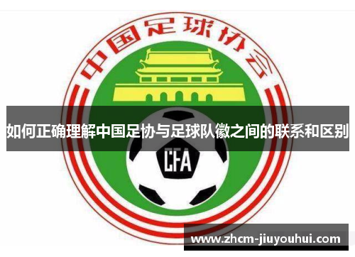 如何正确理解中国足协与足球队徽之间的联系和区别 如何正确理解中国足协与足球队徽之间的联系和区别
