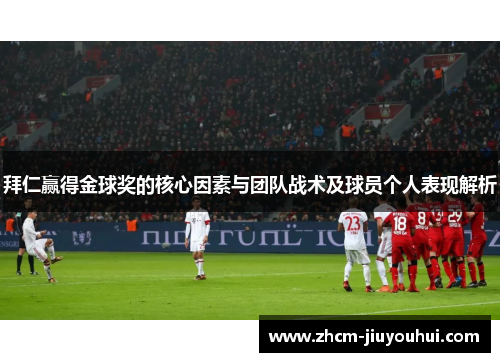拜仁赢得金球奖的核心因素与团队战术及球员个人表现解析