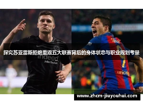 探究苏亚雷斯拒绝重返五大联赛背后的身体状态与职业规划考量