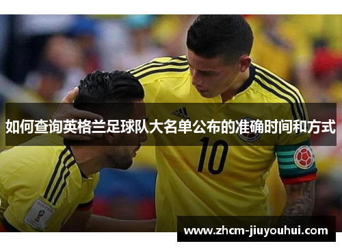 如何查询英格兰足球队大名单公布的准确时间和方式