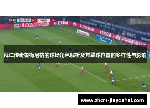 拜仁传奇鲁梅尼格的球场角色解析及其踢球位置的多样性与影响 拜仁传奇鲁梅尼格的球场角色解析及其踢球位置的多样性与影响