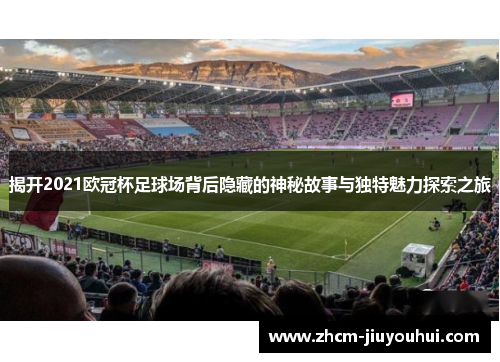 揭开2021欧冠杯足球场背后隐藏的神秘故事与独特魅力探索之旅 揭开2021欧冠杯足球场背后隐藏的神秘故事与独特魅力探索之旅