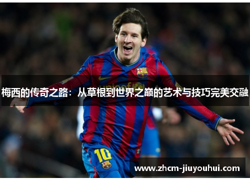 梅西的传奇之路：从草根到世界之巅的艺术与技巧完美交融