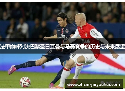 法甲巅峰对决巴黎圣日耳曼与马赛竞争的历史与未来展望