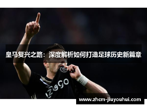 皇马复兴之路：深度解析如何打造足球历史新篇章