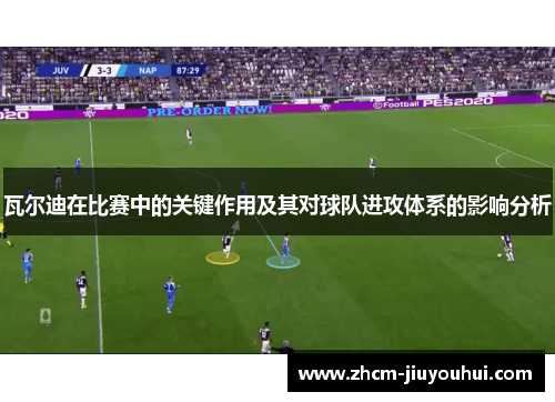 瓦尔迪在比赛中的关键作用及其对球队进攻体系的影响分析