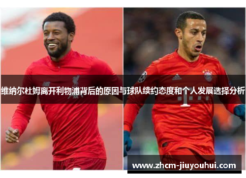 维纳尔杜姆离开利物浦背后的原因与球队续约态度和个人发展选择分析