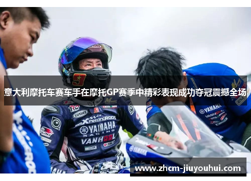 意大利摩托车赛车手在摩托GP赛季中精彩表现成功夺冠震撼全场