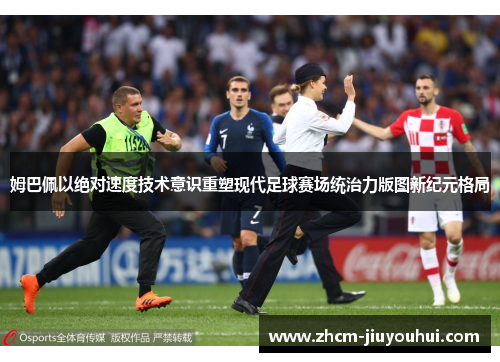 姆巴佩以绝对速度技术意识重塑现代足球赛场统治力版图新纪元格局