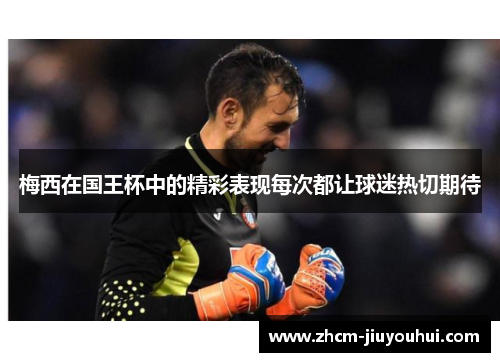 梅西在国王杯中的精彩表现每次都让球迷热切期待