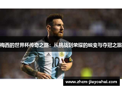 梅西的世界杯传奇之路：从挑战到荣耀的蜕变与夺冠之旅