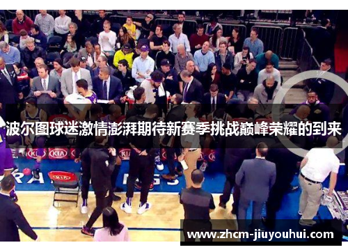 波尔图球迷激情澎湃期待新赛季挑战巅峰荣耀的到来