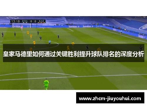 皇家马德里如何通过关键胜利提升球队排名的深度分析
