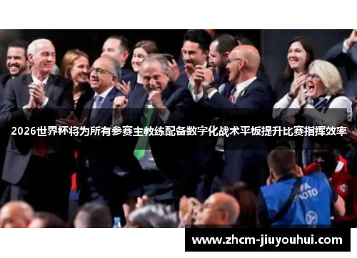 2026世界杯将为所有参赛主教练配备数字化战术平板提升比赛指挥效率