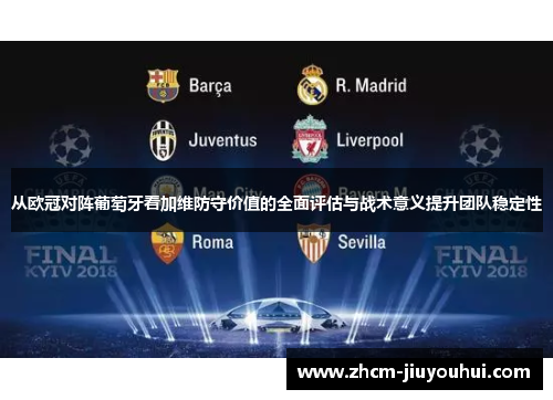 从欧冠对阵葡萄牙看加维防守价值的全面评估与战术意义提升团队稳定性 从欧冠对阵葡萄牙看加维防守价值的全面评估与战术意义提升团队稳定性