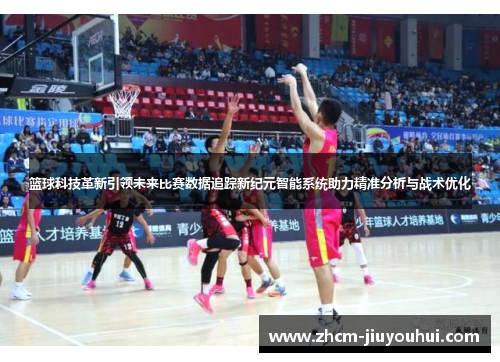 篮球科技革新引领未来比赛数据追踪新纪元智能系统助力精准分析与战术优化