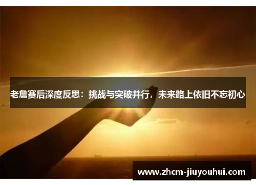 老詹赛后深度反思：挑战与突破并行，未来路上依旧不忘初心