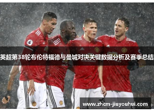 英超第38轮布伦特福德与曼城对决关键数据分析及赛季总结