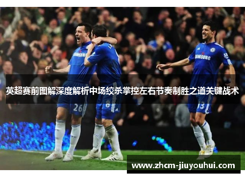 英超赛前图解深度解析中场绞杀掌控左右节奏制胜之道关键战术