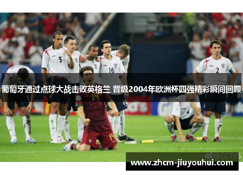 葡萄牙通过点球大战击败英格兰 晋级2004年欧洲杯四强精彩瞬间回顾