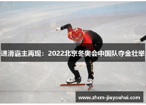 速滑霸主再现:2022北京冬奥会中国队夺金壮举 速滑霸主再现:2022北京冬奥会中国队夺金壮举