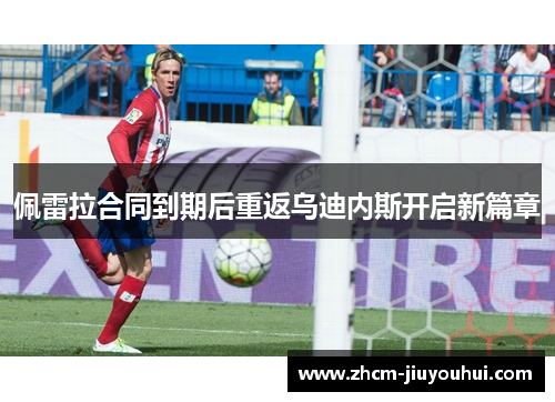 佩雷拉合同到期后重返乌迪内斯开启新篇章