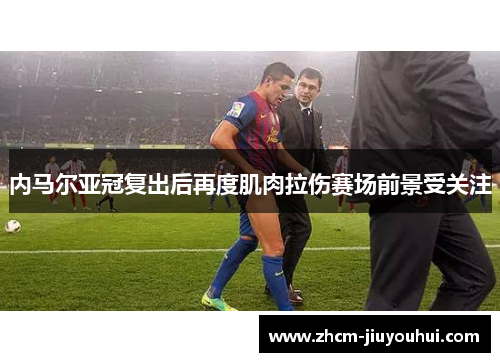 内马尔亚冠复出后再度肌肉拉伤赛场前景受关注 内马尔亚冠复出后再度肌肉拉伤赛场前景受关注