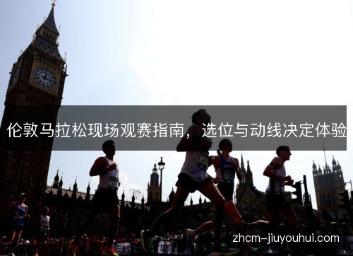 伦敦马拉松现场观赛指南，选位与动线决定体验