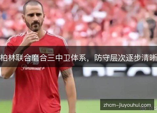 柏林联合磨合三中卫体系，防守层次逐步清晰